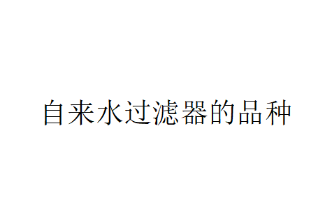 自來(lái)水過(guò)濾器的三種品種（自來(lái)水過(guò)濾器品種介紹）