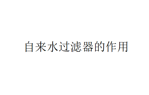 自來水過濾器有什么過濾特點(diǎn)？（自來水過濾器的作用）