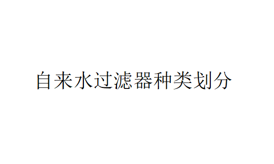 自來水過濾器種類劃分（自來水過濾器的基本概念）